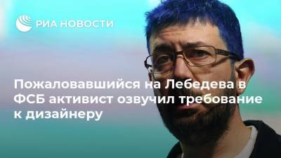 Пожаловавшийся на Лебедева в ФСБ активист озвучил требование к дизайнеру