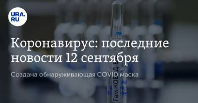 Коронавирус: последние новости 12 сентября. Создана обнаруживающая COVID маска, россияне не хотят ставить прививку