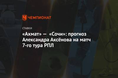 «Ахмат» — «Сочи»: прогноз Александра Аксёнова на матч 7-го тура РПЛ