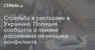 Стрельба в ресторане в Украинке. Полиция сообщила о поимке россиянина-зачинщика конфкликта
