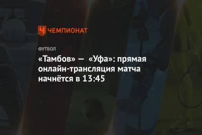 «Тамбов» — «Уфа»: прямая онлайн-трансляция матча начнётся в 13:45