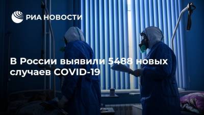 В России выявили 5488 новых случаев COVID-19