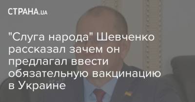 "Слуга народа" Шевченко рассказал зачем он предлагал ввести обязательную вакцинацию в Украине