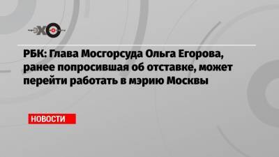 РБК: Глава Мосгорсуда Ольга Егорова, ранее попросившая об отставке, может перейти работать в мэрию Москвы