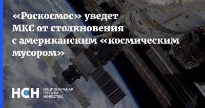 «Роскосмос» уведет МКС от столкновения с американским «космическим мусором»