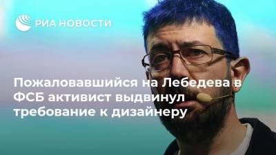 Пожаловавшийся на Лебедева в ФСБ активист выдвинул требование к дизайнеру