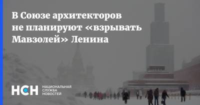 В Союзе архитекторов не планируют «взрывать Мавзолей» Ленина