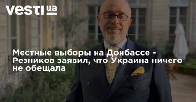 Местные выборы на Донбассе - Резников заявил, что Украина ничего не обещала