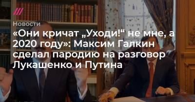 «Они кричат „Уходи!“ не мне, а 2020 году»: Максим Галкин сделал пародию на разговор Лукашенко и Путина