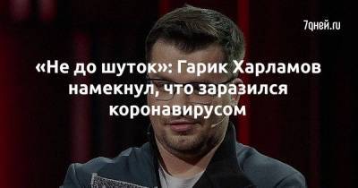 «Не до шуток»: Гарик Харламов намекнул, что заразился коронавирусом