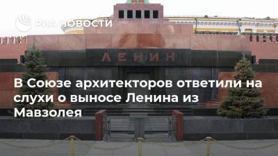 В Союзе архитекторов ответили на слухи о выносе Ленина из Мавзолея