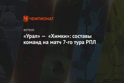 «Урал» — «Химки»: составы команд на матч 7-го тура РПЛ