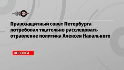 Правозащитный совет Петербурга потребовал тщательно расследовать отравление политика Алексея Навального