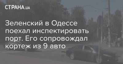 Зеленский в Одессе поехал инспектировать порт. Его сопровождал кортеж из 9 авто