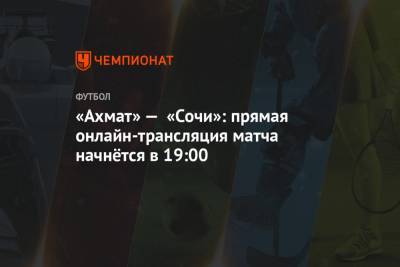 «Ахмат» — «Сочи»: прямая онлайн-трансляция матча начнётся в 19:00