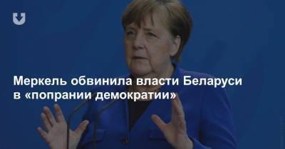 Меркель обвинила власти Беларуси в «попрании демократии»
