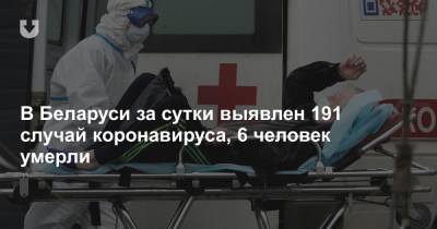 В Беларуси за сутки выявлен 191 случай коронавируса, 6 человек умерли