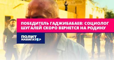 Победитель Гаджибабаев: социолог Шугалей скоро вернется на Родину