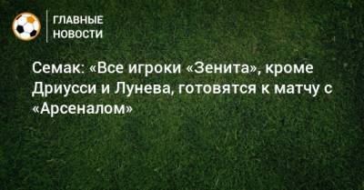 Семак: «Все игроки «Зенита», кроме Дриусси и Лунева, готовятся к матчу с «Арсеналом»