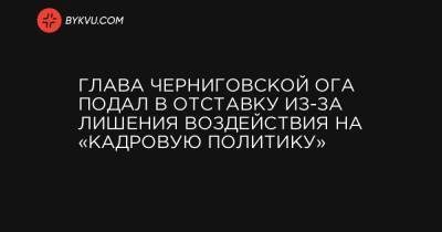 Глава Черниговской ОГА подал в отставку из-за лишения воздействия на «кадровую политику»