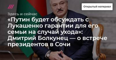 «Путин будет обсуждать с Лукашенко гарантии для его семьи на случай ухода»: Дмитрий Болкунец — о встрече президентов в Сочи