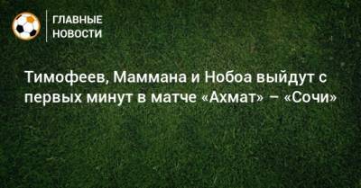 Тимофеев, Маммана и Нобоа выйдут с первых минут в матче «Ахмат» – «Сочи»