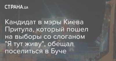 Кандидат в мэры Киева Притула, который пошел на выборы со слоганом "Я тут живу", обещал поселиться в Буче