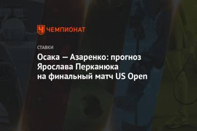 Осака — Азаренко: прогноз Ярослава Перканюка на финальный матч US Open