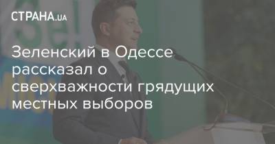 Зеленский в Одессе рассказал о сверхважности грядущих местных выборов