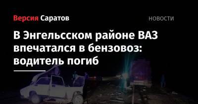 В Энгельсском районе ВАЗ впечатался в бензовоз: водитель погиб