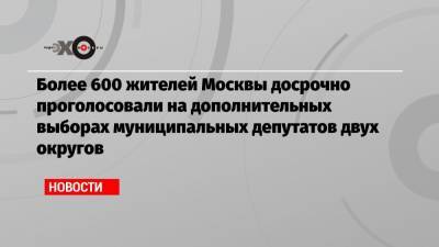 Более 600 жителей Москвы досрочно проголосовали на дополнительных выборах муниципальных депутатов двух округов