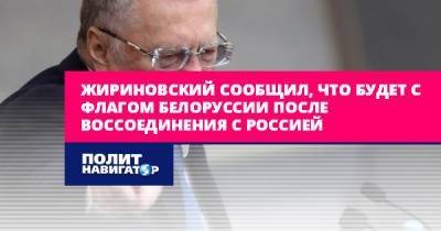 Жириновский сообщил, что будет с флагом Белоруссии после...