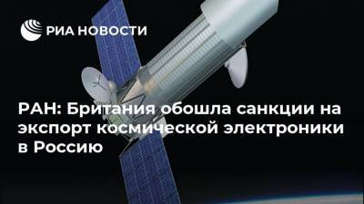 РАН: Британия обошла санкции на экспорт космической электроники в Россию