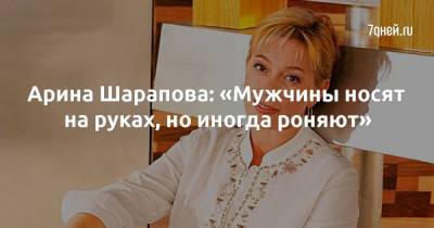Арина Шарапова: «Мужчины носят на руках, но иногда роняют»