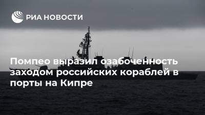 Помпео выразил озабоченность заходом российских кораблей в порты на Кипре