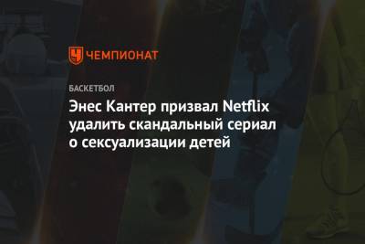 Энес Кантер призвал Netflix удалить скандальный сериал о сексуализации детей