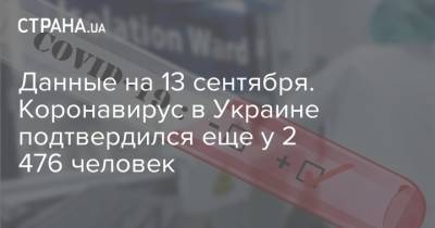 Данные на 13 сентября. Коронавирус в Украине подтвердился еще у 2 476 человек