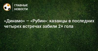 «Динамо» – «Рубин»: казанцы в последних четырех встречах забили 2+ гола