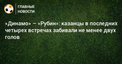 «Динамо» – «Рубин»: казанцы в последних четырех встречах забивали не менее двух голов