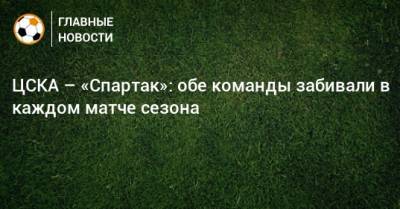 ЦСКА – «Спартак»: обе команды забивали в каждом матче сезона