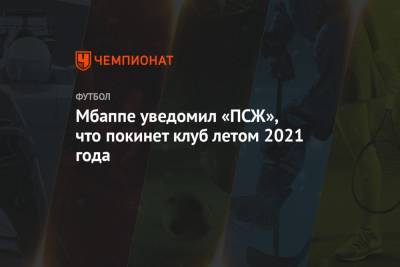 Мбаппе уведомил «ПСЖ», что покинет клуб летом 2021 года