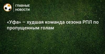 «Уфа» – худшая команда сезона РПЛ по пропущенным голам