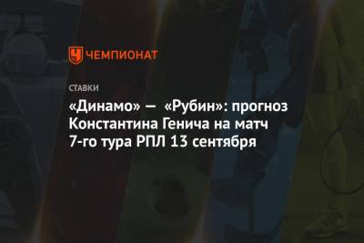 «Динамо» — «Рубин»: прогноз Константина Генича на матч 7-го тура РПЛ 13 сентября