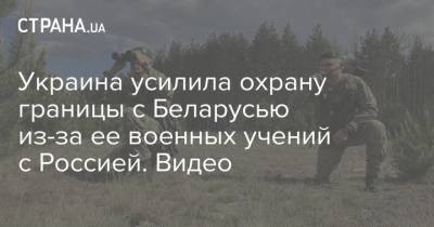 Украина усилила охрану границы с Беларусью из-за ее военных учений с Россией. Видео