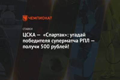 ЦСКА — «Спартак»: угадай победителя суперматча РПЛ — получи 500 рублей!