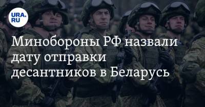 Минобороны РФ назвали дату отправки десантников в Беларусь