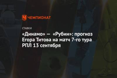 «Динамо» — «Рубин»: прогноз Егора Титова на матч 7-го тура РПЛ 13 сентября
