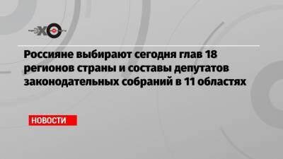 Россияне выбирают сегодня глав 18 регионов страны и составы депутатов законодательных собраний в 11 областях