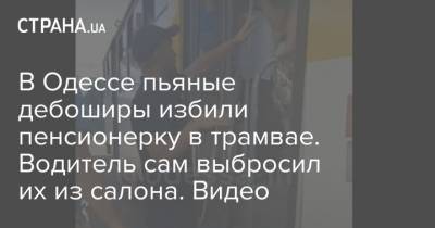 В Одессе пьяные дебоширы избили пенсионерку в трамвае. Водитель сам выбросил их из салона. Видео