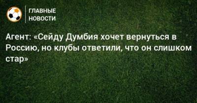 Агент: «Сейду Думбия хочет вернуться в Россию, но клубы ответили, что он слишком стар»